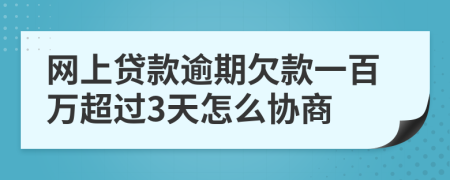 网上贷款逾期欠款一百万超过3天怎么协商