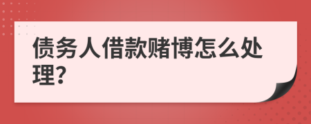 债务人借款赌博怎么处理？