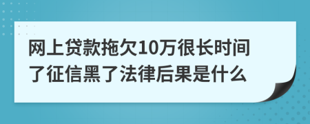 网上贷款拖欠10万很长时间了征信黑了法律后果是什么