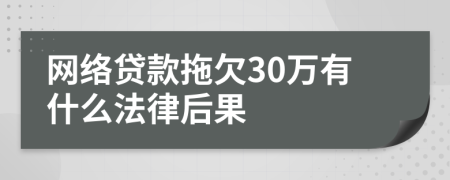 网络贷款拖欠30万有什么法律后果