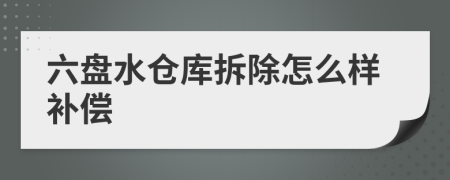 六盘水仓库拆除怎么样补偿