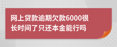 网上贷款逾期欠款6000很长时间了只还本金能行吗