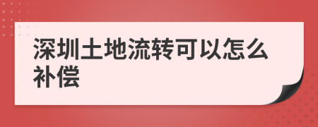 深圳土地流转可以怎么补偿