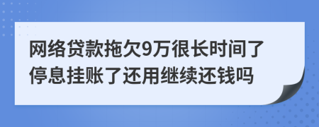 网络贷款拖欠9万很长时间了停息挂账了还用继续还钱吗