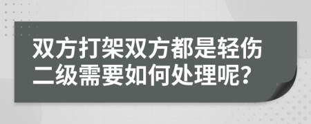 双方打架双方都是轻伤二级需要如何处理呢？