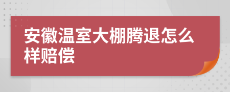 安徽温室大棚腾退怎么样赔偿