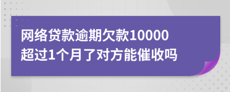 网络贷款逾期欠款10000超过1个月了对方能催收吗