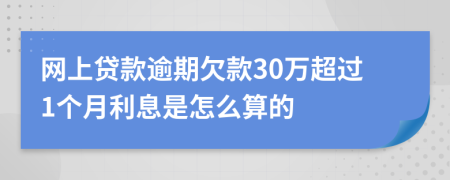 网上贷款逾期欠款30万超过1个月利息是怎么算的