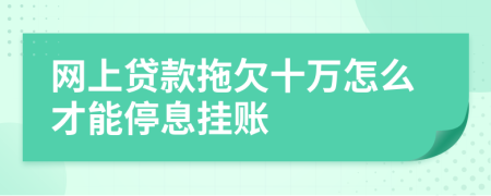 网上贷款拖欠十万怎么才能停息挂账