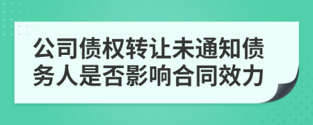 公司债权转让未通知债务人是否影响合同效力