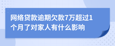 网络贷款逾期欠款7万超过1个月了对家人有什么影响