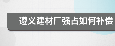 遵义建材厂强占如何补偿