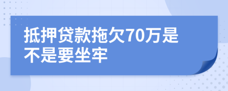 抵押贷款拖欠70万是不是要坐牢