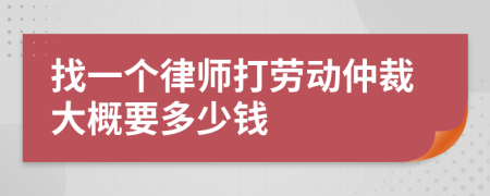 找一个律师打劳动仲裁大概要多少钱