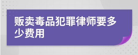 贩卖毒品犯罪律师要多少费用