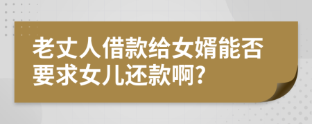 老丈人借款给女婿能否要求女儿还款啊?