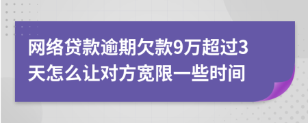 网络贷款逾期欠款9万超过3天怎么让对方宽限一些时间