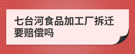 七台河食品加工厂拆迁要赔偿吗