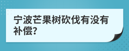 宁波芒果树砍伐有没有补偿？