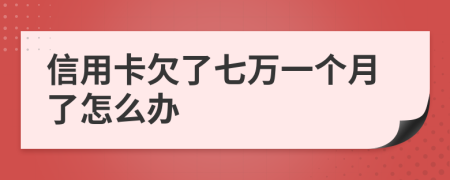 信用卡欠了七万一个月了怎么办