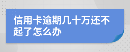 信用卡逾期几十万还不起了怎么办