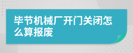 毕节机械厂开门关闭怎么算报废