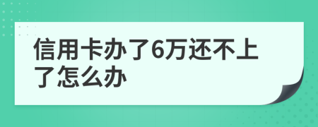 信用卡办了6万还不上了怎么办