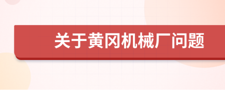 关于黄冈机械厂问题