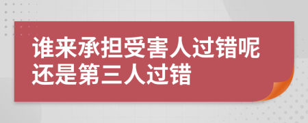 谁来承担受害人过错呢还是第三人过错