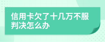 信用卡欠了十几万不服判决怎么办