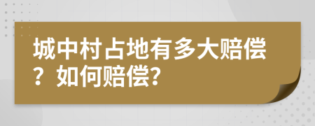 城中村占地有多大赔偿？如何赔偿？