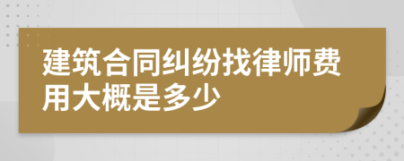 建筑合同纠纷找律师费用大概是多少