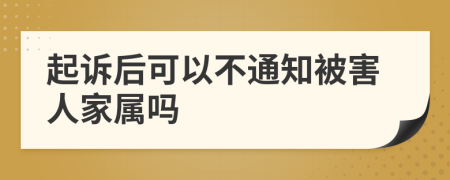 起诉后可以不通知被害人家属吗