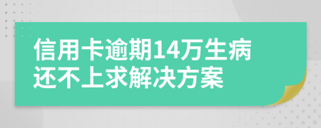 信用卡逾期14万生病还不上求解决方案