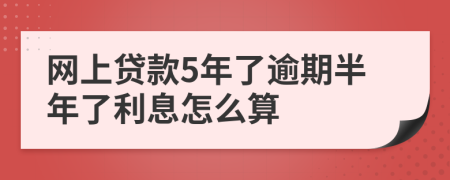 网上贷款5年了逾期半年了利息怎么算