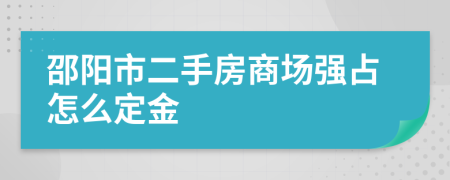邵阳市二手房商场强占怎么定金