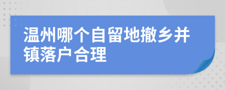 温州哪个自留地撤乡并镇落户合理
