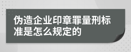 伪造企业印章罪量刑标准是怎么规定的