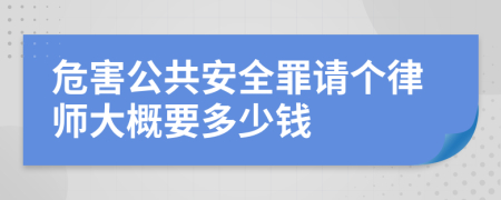 危害公共安全罪请个律师大概要多少钱