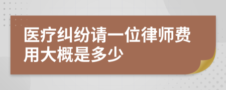 医疗纠纷请一位律师费用大概是多少