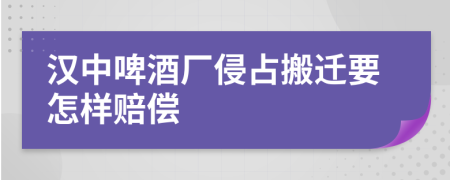 汉中啤酒厂侵占搬迁要怎样赔偿