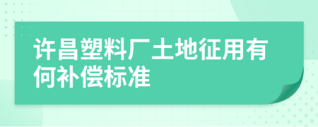 许昌塑料厂土地征用有何补偿标准