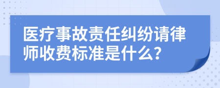 医疗事故责任纠纷请律师收费标准是什么？