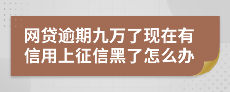 网贷逾期九万了现在有信用上征信黑了怎么办