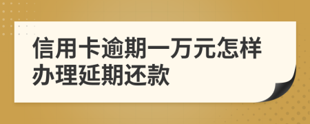 信用卡逾期一万元怎样办理延期还款