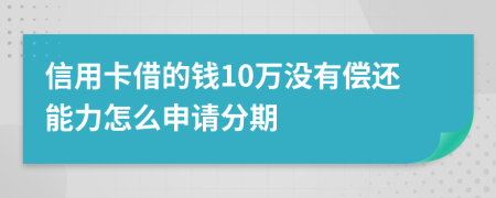 信用卡借的钱10万没有偿还能力怎么申请分期