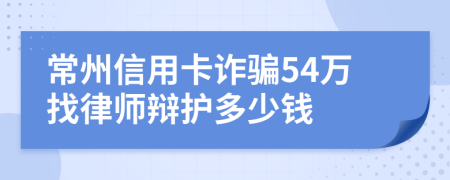 常州信用卡诈骗54万找律师辩护多少钱