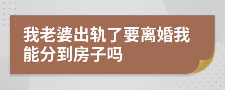 我老婆出轨了要离婚我能分到房子吗