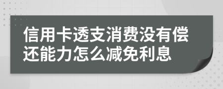 信用卡透支消费没有偿还能力怎么减免利息