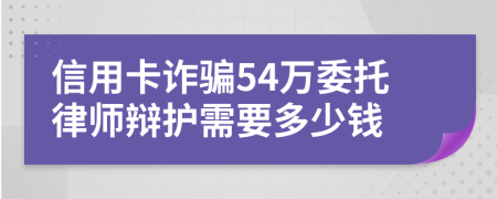 信用卡诈骗54万委托律师辩护需要多少钱